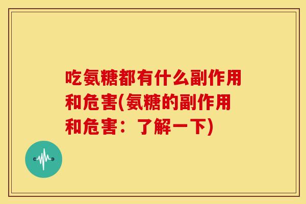 吃氨糖都有什么副作用和危害(氨糖的副作用和危害：了解一下)-第1张图片-关节骑士
