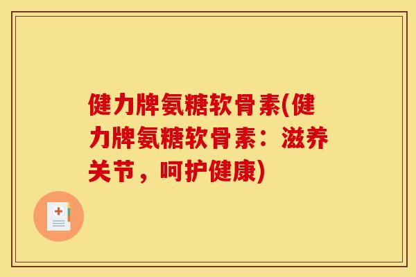 健力牌氨糖软骨素(健力牌氨糖软骨素：滋养关节，呵护健康)