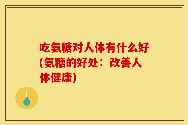 吃氨糖对人体有什么好(氨糖的好处：改善人体健康)