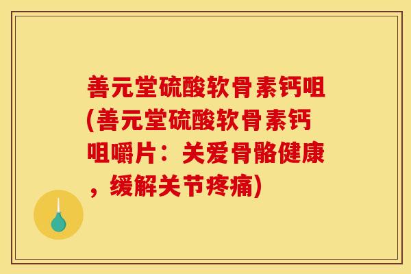 善元堂硫酸软骨素钙咀(善元堂硫酸软骨素钙咀嚼片：关爱骨骼健康，缓解关节疼痛)