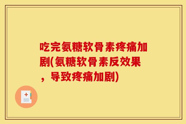 吃完氨糖软骨素疼痛加剧(氨糖软骨素反效果，导致疼痛加剧)