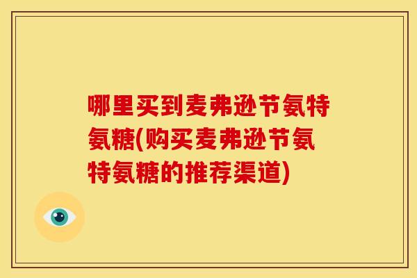 哪里买到麦弗逊节氨特氨糖(购买麦弗逊节氨特氨糖的推荐渠道)