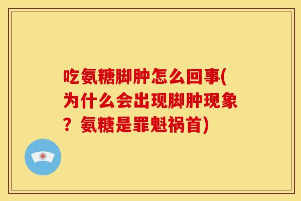 吃氨糖脚肿怎么回事(为什么会出现脚肿现象？氨糖是罪魁祸首)
