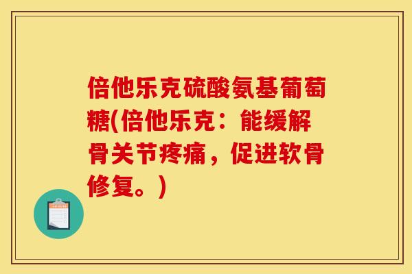 倍他乐克硫酸氨基葡萄糖(倍他乐克：能缓解骨关节疼痛，促进软骨修复。)