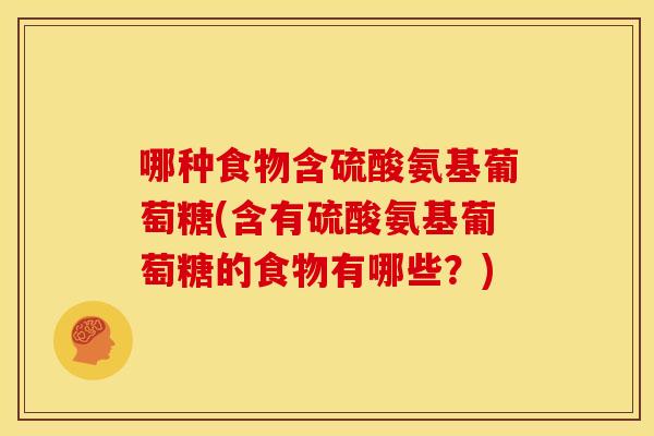 哪种食物含硫酸氨基葡萄糖(含有硫酸氨基葡萄糖的食物有哪些？)