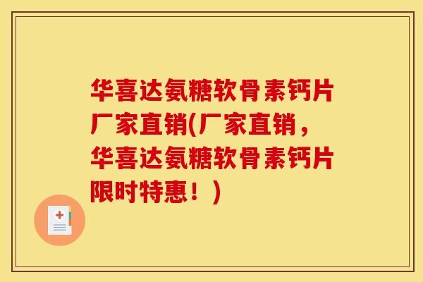 华喜达氨糖软骨素钙片厂家直销(厂家直销，华喜达氨糖软骨素钙片限时特惠！)