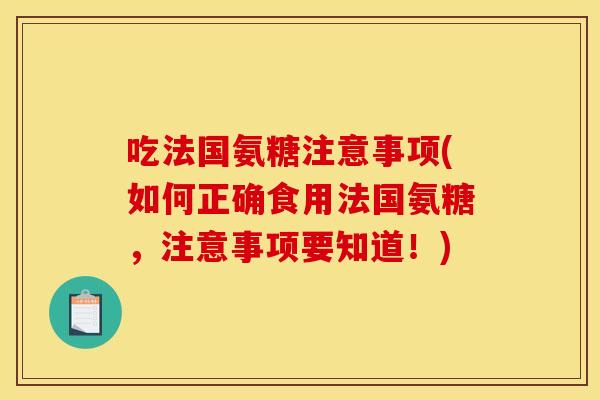 吃法国氨糖注意事项(如何正确食用法国氨糖，注意事项要知道！)-第1张图片-关节骑士