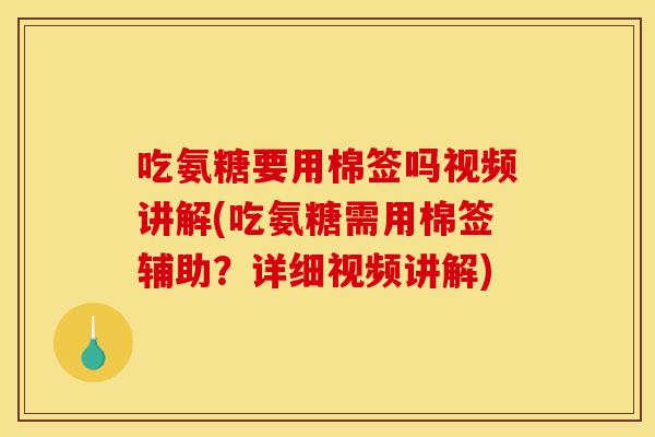 吃氨糖要用棉签吗视频讲解(吃氨糖需用棉签辅助?详细视频讲解)-第1张图片-关节骑士 吃氨糖要用棉签吗视频讲解(吃氨糖需用棉签辅助?详细视频讲解)-第1张图片-关节骑士