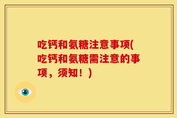 吃钙和氨糖注意事项(吃钙和氨糖需注意的事项，须知！)