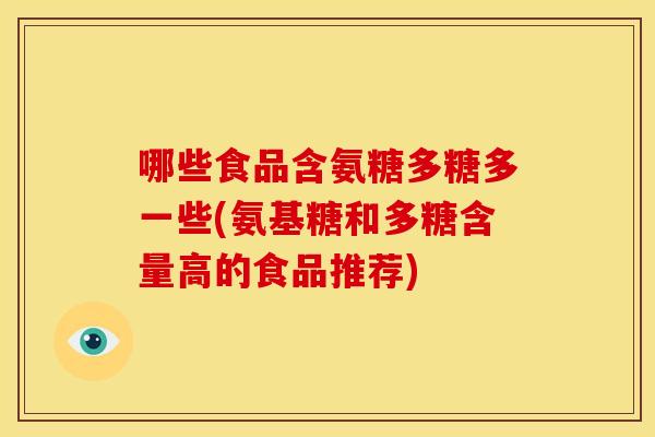 哪些食品含氨糖多糖多一些(氨基糖和多糖含量高的食品推荐)