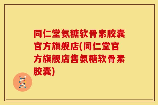同仁堂氨糖软骨素胶囊官方旗舰店(同仁堂官方旗舰店售氨糖软骨素胶囊)-第1张图片-关节骑士 同仁堂氨糖软骨素胶囊官方旗舰店(同仁堂官方旗舰店售氨糖软骨素胶囊)-第1张图片-关节骑士