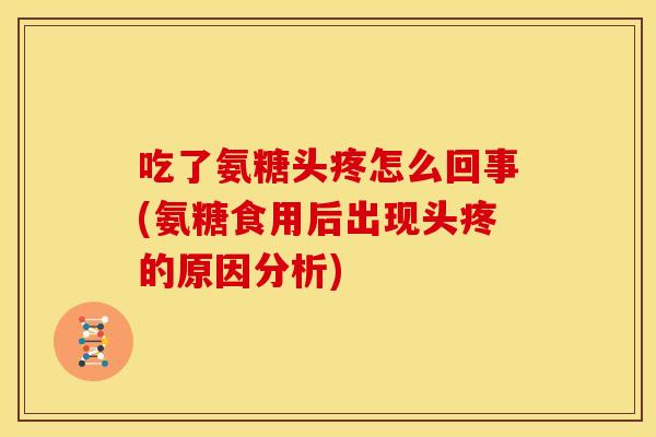 吃了氨糖头疼怎么回事(氨糖食用后出现头疼的原因分析)