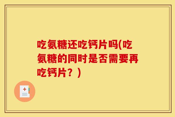 吃氨糖还吃钙片吗(吃氨糖的同时是否需要再吃钙片?)-第1张图片-关节骑士 吃氨糖还吃钙片吗(吃氨糖的同时是否需要再吃钙片?)-第1张图片-关节骑士