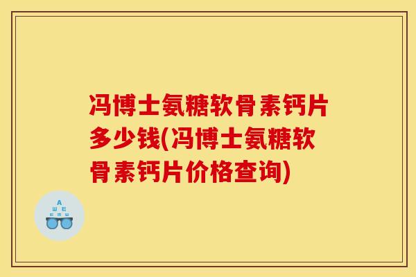 冯博士氨糖软骨素钙片多少钱(冯博士氨糖软骨素钙片价格查询)