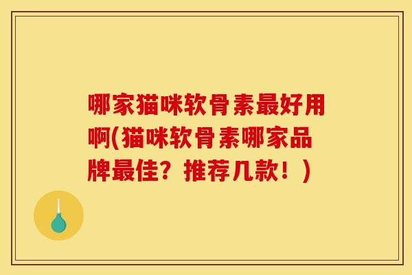哪家猫咪软骨素最好用啊(猫咪软骨素哪家品牌最佳？推荐几款！)