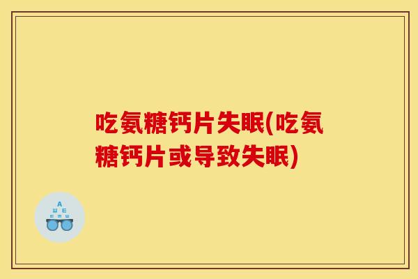 吃氨糖钙片失眠(吃氨糖钙片或导致失眠)