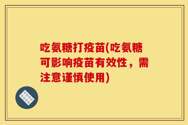 吃氨糖打疫苗(吃氨糖可影响疫苗有效性，需注意谨慎使用)