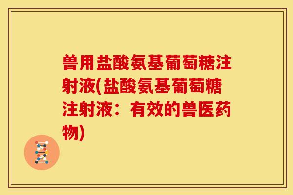 兽用盐酸氨基葡萄糖注射液(盐酸氨基葡萄糖注射液：有效的兽医药物)