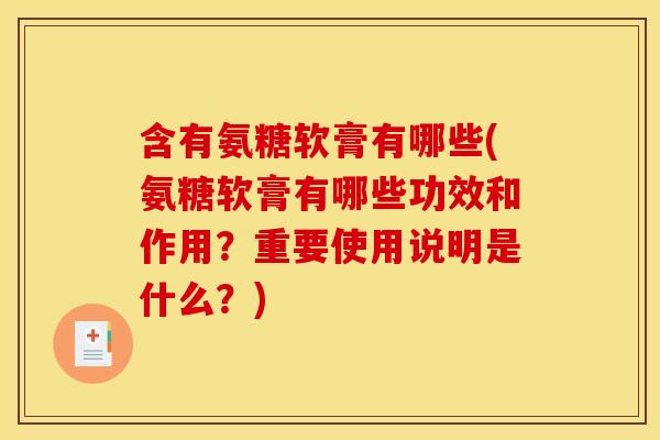 含有氨糖软膏有哪些(氨糖软膏有哪些功效和作用？重要使用说明是什么？)