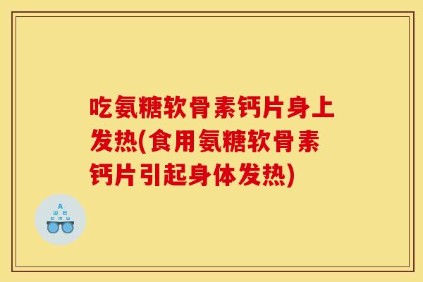 吃氨糖软骨素钙片身上发热(食用氨糖软骨素钙片引起身体发热)-第1张图片-关节骑士