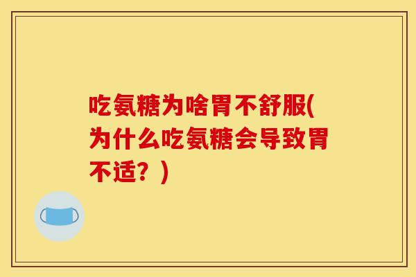 吃氨糖为啥胃不舒服(为什么吃氨糖会导致胃不适？)-第1张图片-关节骑士