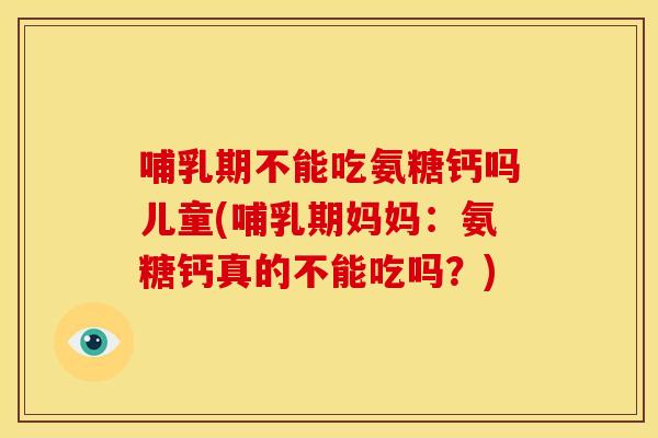 哺乳期不能吃氨糖钙吗儿童(哺乳期妈妈:氨糖钙真的不能吃吗?)-第1张图片-关节骑士 哺乳期不能吃氨糖钙吗儿童(哺乳期妈妈:氨糖钙真的不能吃吗?)-第1张图片-关节骑士