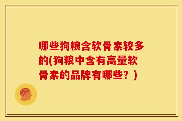 哪些狗粮含软骨素较多的(狗粮中含有高量软骨素的品牌有哪些？)