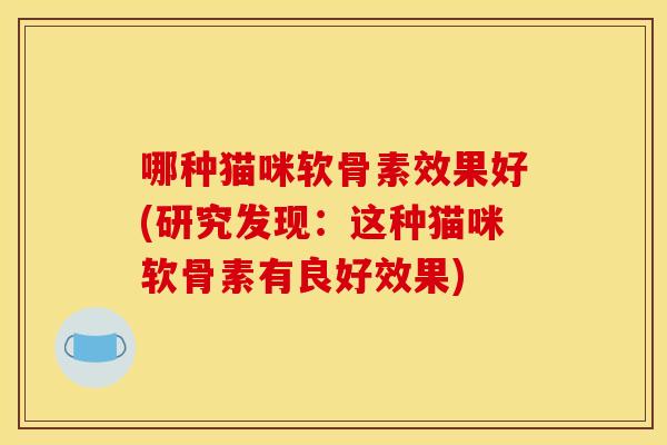 哪种猫咪软骨素效果好(研究发现:这种猫咪软骨素有良好效果)-第1张图片-关节骑士 哪种猫咪软骨素效果好(研究发现:这种猫咪软骨素有良好效果)-第1张图片-关节骑士