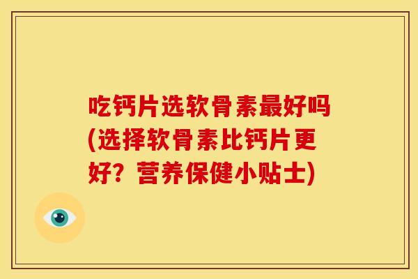 吃钙片选软骨素最好吗(选择软骨素比钙片更好？营养保健小贴士)