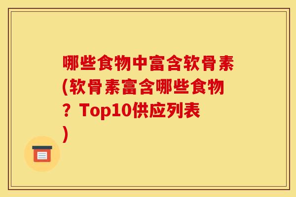 哪些食物中富含软骨素(软骨素富含哪些食物？Top10供应列表)