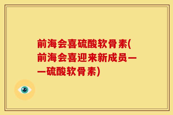 前海会喜硫酸软骨素(前海会喜迎来新成员——硫酸软骨素)-第1张图片-关节骑士 前海会喜硫酸软骨素(前海会喜迎来新成员——硫酸软骨素)-第1张图片-关节骑士