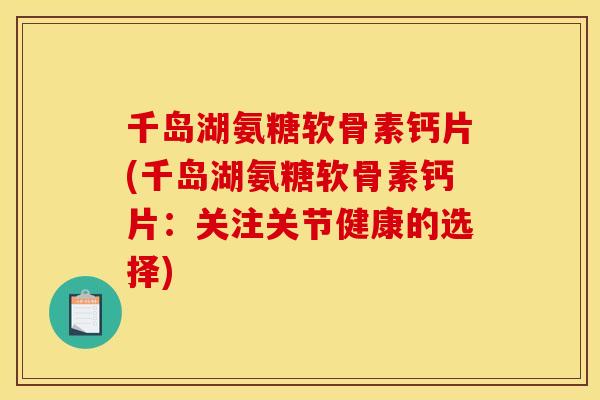 千岛湖氨糖软骨素钙片(千岛湖氨糖软骨素钙片：关注关节健康的选择)