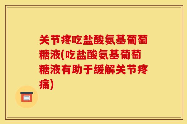关节疼吃盐酸氨基葡萄糖液(吃盐酸氨基葡萄糖液有助于缓解关节疼痛)