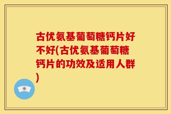 古优氨基葡萄糖钙片好不好(古优氨基葡萄糖钙片的功效及适用人群)-第1张图片-关节骑士 古优氨基葡萄糖钙片好不好(古优氨基葡萄糖钙片的功效及适用人群)-第1张图片-关节骑士