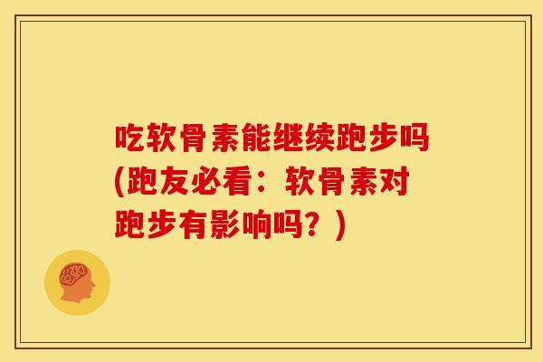 吃软骨素能继续跑步吗(跑友必看：软骨素对跑步有影响吗？)
