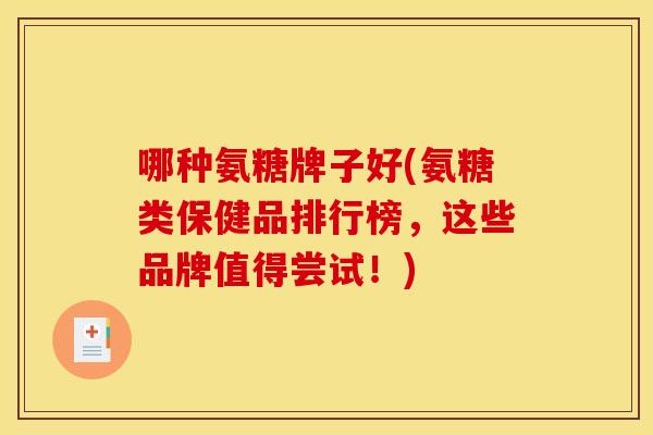 哪种氨糖牌子好(氨糖类保健品排行榜，这些品牌值得尝试！)-第1张图片-关节骑士