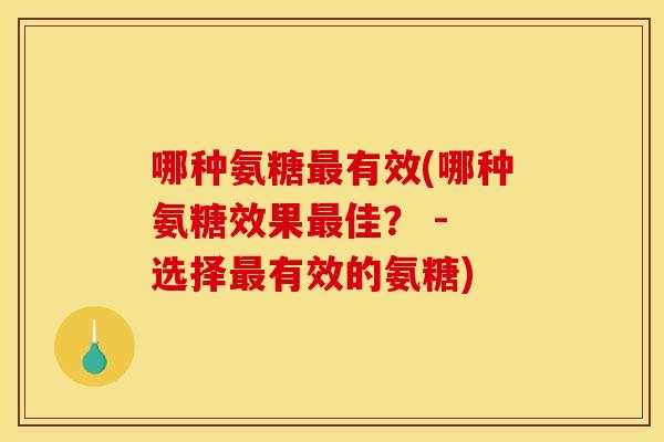 哪种氨糖最有效(哪种氨糖效果最佳? - 选择最有效的氨糖)-第1张图片-关节骑士 哪种氨糖最有效(哪种氨糖效果最佳? - 选择最有效的氨糖)-第1张图片-关节骑士