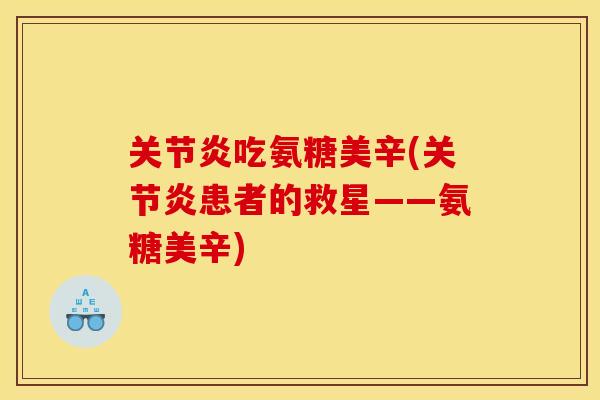 关节炎吃氨糖美辛(关节炎患者的救星——氨糖美辛)