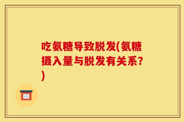 吃氨糖导致脱发(氨糖摄入量与脱发有关系?)-第1张图片-关节骑士 吃氨糖导致脱发(氨糖摄入量与脱发有关系?)-第1张图片-关节骑士