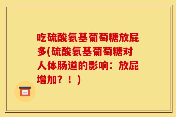 吃硫酸氨基葡萄糖放屁多(硫酸氨基葡萄糖对人体肠道的影响：放屁增加？！)