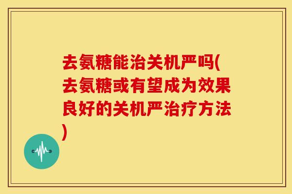 去氨糖能治关机严吗(去氨糖或有望成为效果良好的关机严治疗方法)