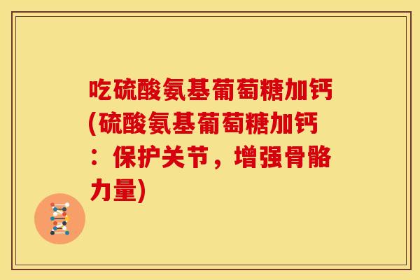 吃硫酸氨基葡萄糖加钙(硫酸氨基葡萄糖加钙：保护关节，增强骨骼力量)