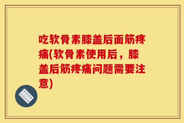 吃软骨素膝盖后面筋疼痛(软骨素使用后,膝盖后筋疼痛问题需要注意)-第1张图片-关节骑士 吃软骨素膝盖后面筋疼痛(软骨素使用后,膝盖后筋疼痛问题需要注意)-第1张图片-关节骑士