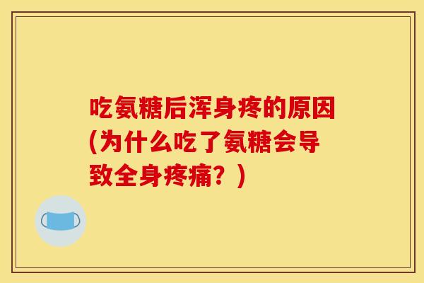 吃氨糖后浑身疼的原因(为什么吃了氨糖会导致全身疼痛？)