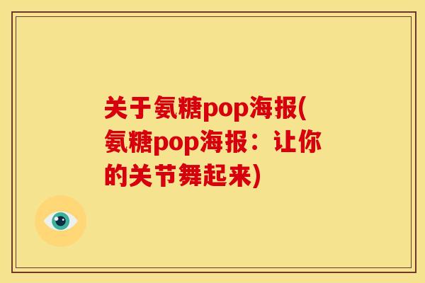 关于氨糖pop海报(氨糖pop海报:让你的关节舞起来)-第1张图片-关节骑士 关于氨糖pop海报(氨糖pop海报:让你的关节舞起来)-第1张图片-关节骑士