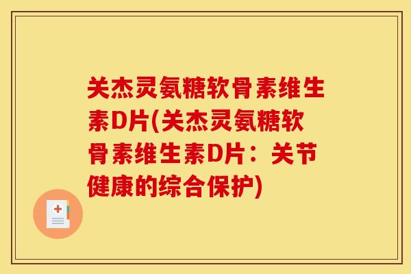 关杰灵氨糖软骨素维生素D片(关杰灵氨糖软骨素维生素D片：关节健康的综合保护)