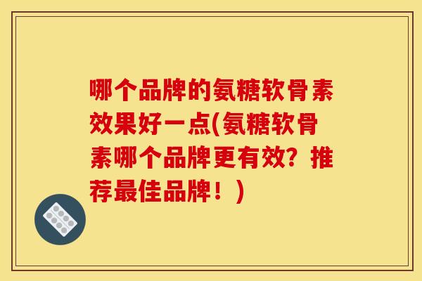 哪个品牌的氨糖软骨素效果好一点(氨糖软骨素哪个品牌更有效?推荐最佳品牌!)-第1张图片-关节骑士 哪个品牌的氨糖软骨素效果好一点(氨糖软骨素哪个品牌更有效?推荐最佳品牌!)-第1张图片-关节骑士