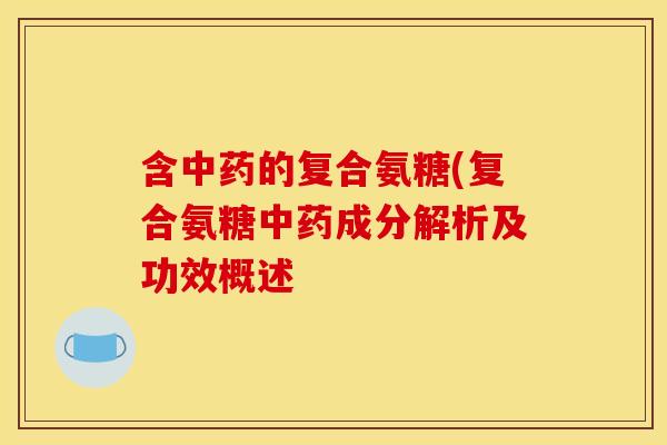 含中药的复合氨糖(复合氨糖中药成分解析及功效概述