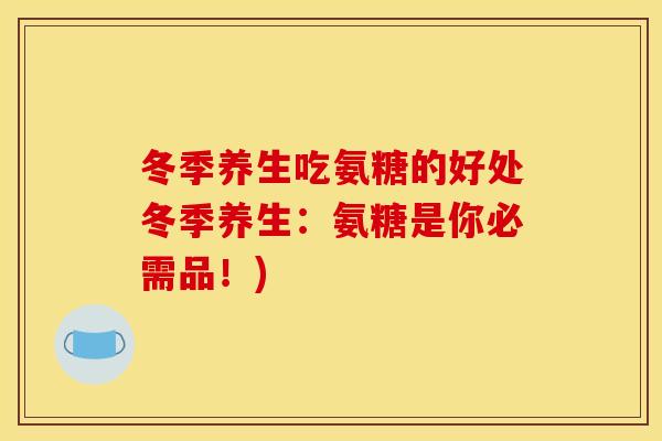 冬季养生吃氨糖的好处冬季养生：氨糖是你必需品！)