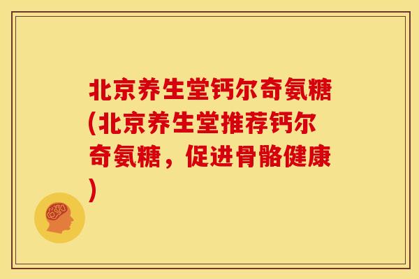北京养生堂钙尔奇氨糖(北京养生堂推荐钙尔奇氨糖,促进骨骼健康)-第1张图片-关节骑士 北京养生堂钙尔奇氨糖(北京养生堂推荐钙尔奇氨糖,促进骨骼健康)-第1张图片-关节骑士